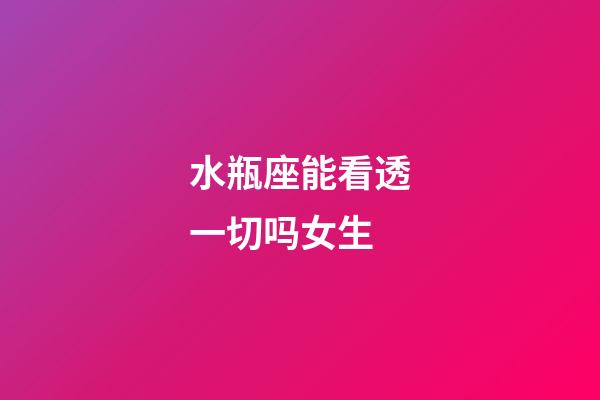 水瓶座能看透一切吗女生-第1张-星座运势-玄机派