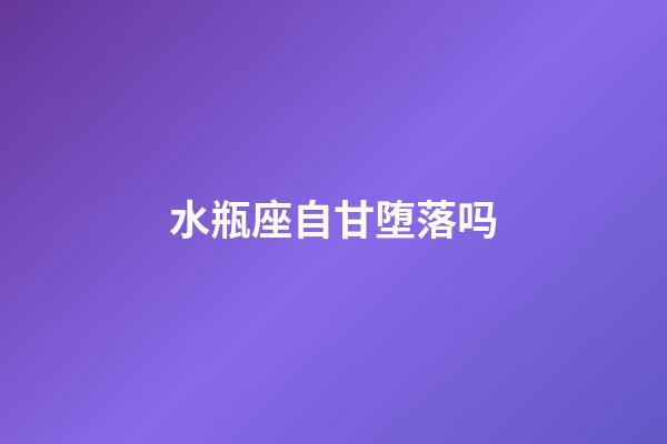 水瓶座自甘堕落吗-第1张-星座运势-玄机派