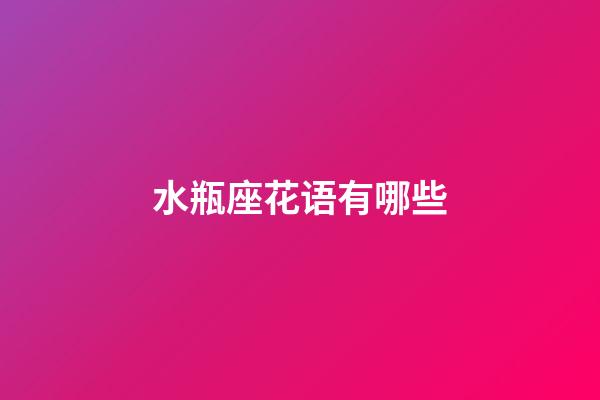 水瓶座花语有哪些-第1张-星座运势-玄机派