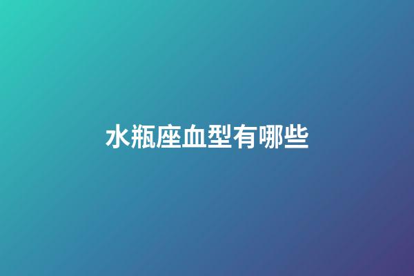 水瓶座血型有哪些-第1张-星座运势-玄机派