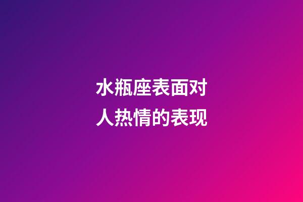 水瓶座表面对人热情的表现-第1张-星座运势-玄机派