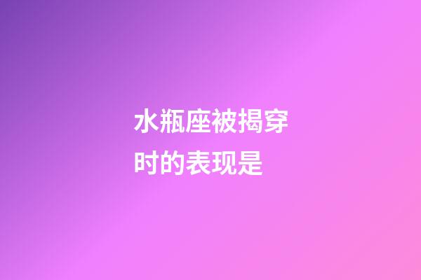 水瓶座被揭穿时的表现是-第1张-星座运势-玄机派