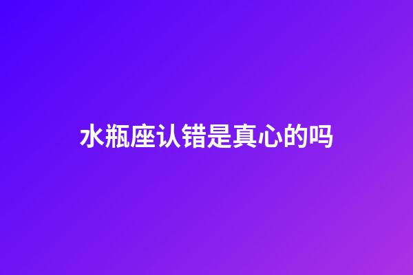 水瓶座认错是真心的吗