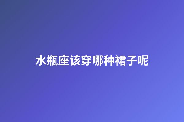 水瓶座该穿哪种裙子呢-第1张-星座运势-玄机派