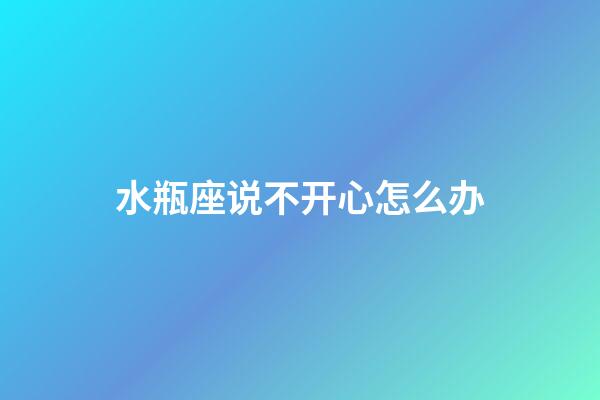 水瓶座说不开心怎么办-第1张-星座运势-玄机派