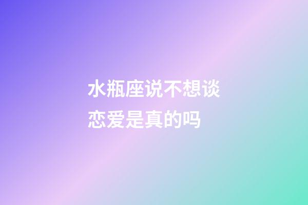 水瓶座说不想谈恋爱是真的吗-第1张-星座运势-玄机派