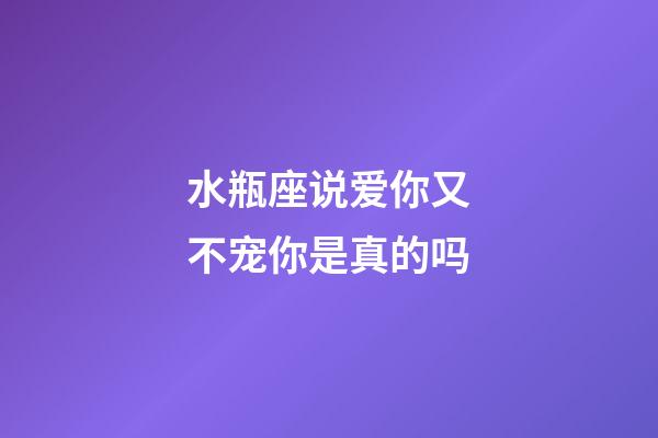 水瓶座说爱你又不宠你是真的吗-第1张-星座运势-玄机派