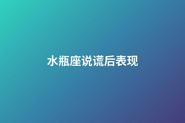 水瓶座说谎后表现-第1张-星座运势-玄机派