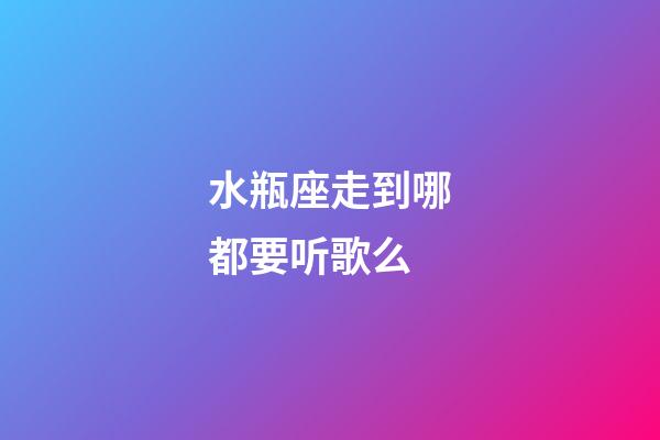 水瓶座走到哪都要听歌么-第1张-星座运势-玄机派