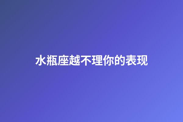 水瓶座越不理你的表现-第1张-星座运势-玄机派