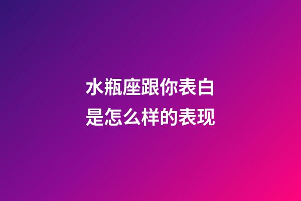 水瓶座跟你表白是怎么样的表现-第1张-星座运势-玄机派