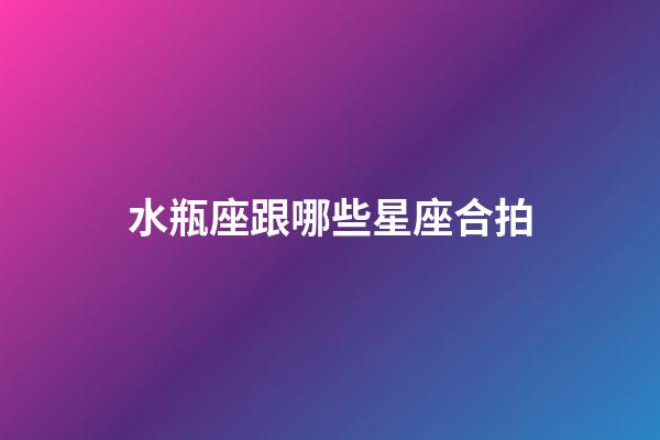 水瓶座跟哪些星座合拍-第1张-星座运势-玄机派