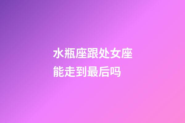 水瓶座跟处女座能走到最后吗-第1张-星座运势-玄机派