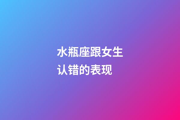 水瓶座跟女生认错的表现-第1张-星座运势-玄机派