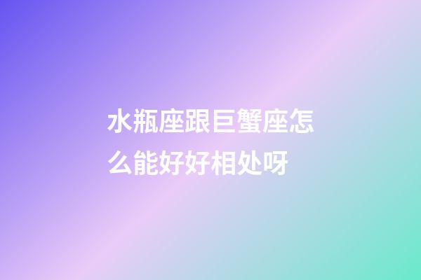 水瓶座跟巨蟹座怎么能好好相处呀-第1张-星座运势-玄机派