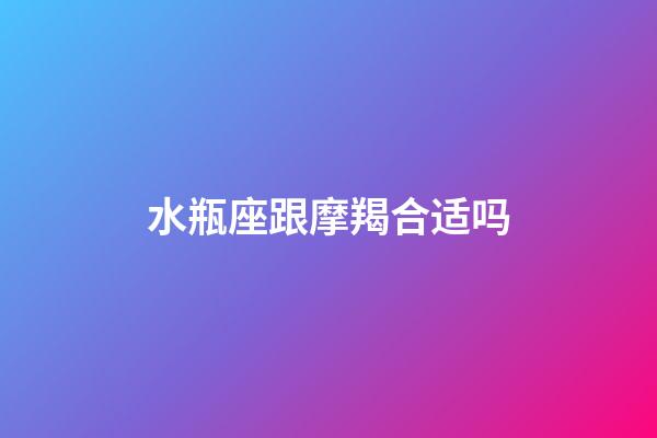 水瓶座跟摩羯合适吗-第1张-星座运势-玄机派