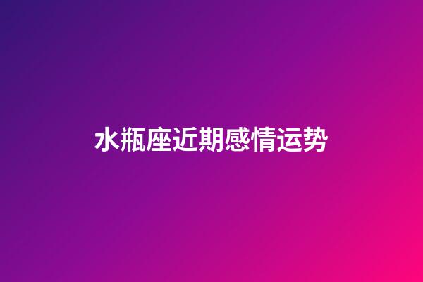 水瓶座近期感情运势（水瓶座最穷的三个属相）-第1张-星座运势-玄机派