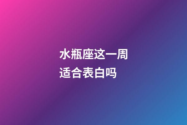 水瓶座这一周适合表白吗-第1张-星座运势-玄机派