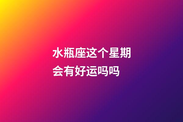 水瓶座这个星期会有好运吗吗-第1张-星座运势-玄机派