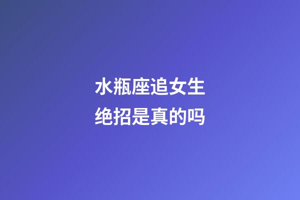 水瓶座追女生绝招是真的吗-第1张-星座运势-玄机派