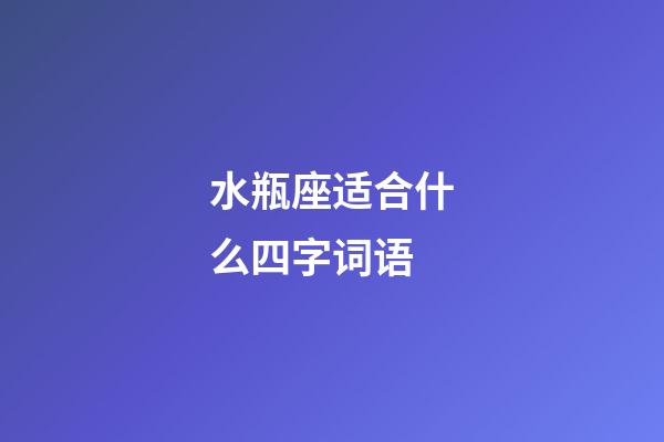 水瓶座适合什么四字词语-第1张-星座运势-玄机派