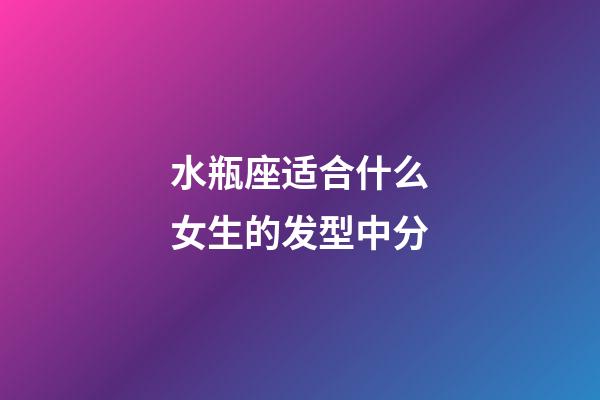 水瓶座适合什么女生的发型中分-第1张-星座运势-玄机派