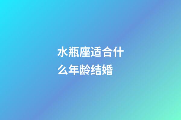 水瓶座适合什么年龄结婚-第1张-星座运势-玄机派