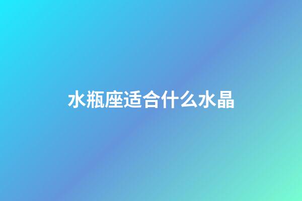 水瓶座适合什么水晶（水瓶座本命水晶）-第1张-星座运势-玄机派