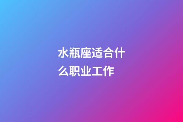 水瓶座适合什么职业工作-第1张-星座运势-玄机派