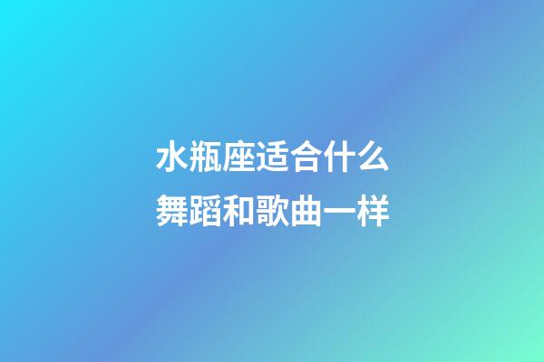 水瓶座适合什么舞蹈和歌曲一样-第1张-星座运势-玄机派