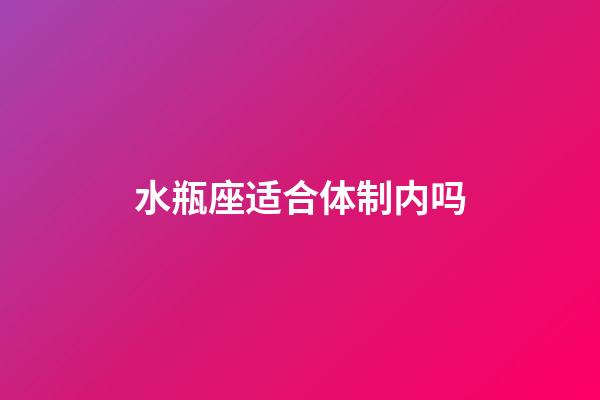 水瓶座适合体制内吗