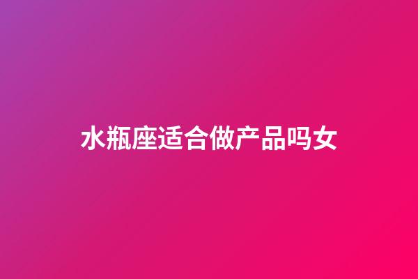 水瓶座适合做产品吗女-第1张-星座运势-玄机派