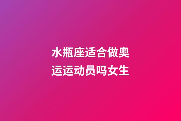 水瓶座适合做奥运运动员吗女生-第1张-星座运势-玄机派