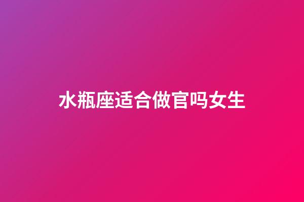 水瓶座适合做官吗女生-第1张-星座运势-玄机派