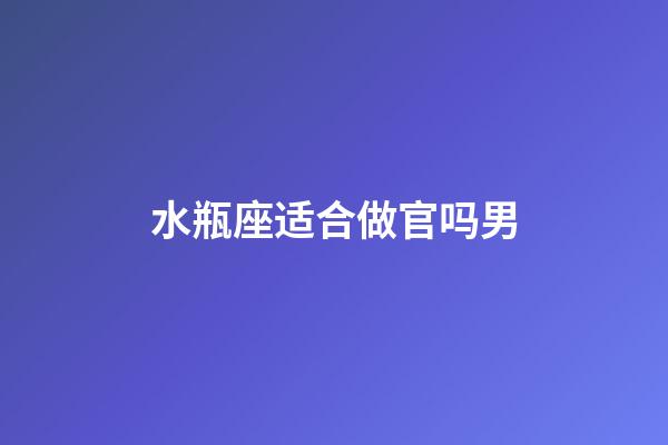 水瓶座适合做官吗男-第1张-星座运势-玄机派