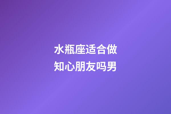 水瓶座适合做知心朋友吗男-第1张-星座运势-玄机派