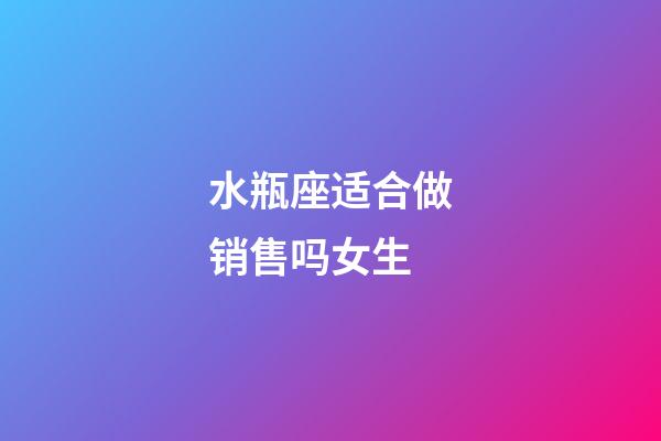 水瓶座适合做销售吗女生-第1张-星座运势-玄机派
