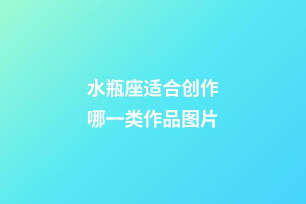 水瓶座适合创作哪一类作品图片-第1张-星座运势-玄机派