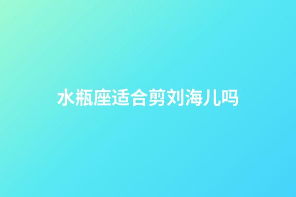 水瓶座适合剪刘海儿吗-第1张-星座运势-玄机派