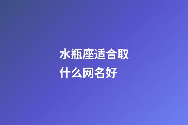 水瓶座适合取什么网名好-第1张-星座运势-玄机派