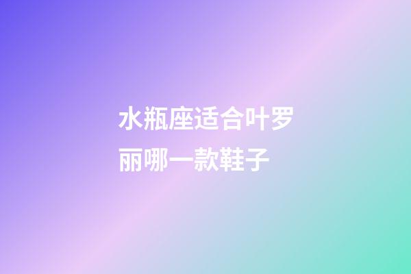 水瓶座适合叶罗丽哪一款鞋子-第1张-星座运势-玄机派