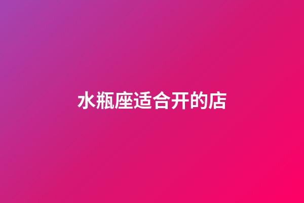 水瓶座适合开的店-第1张-星座运势-玄机派