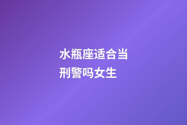 水瓶座适合当刑警吗女生-第1张-星座运势-玄机派