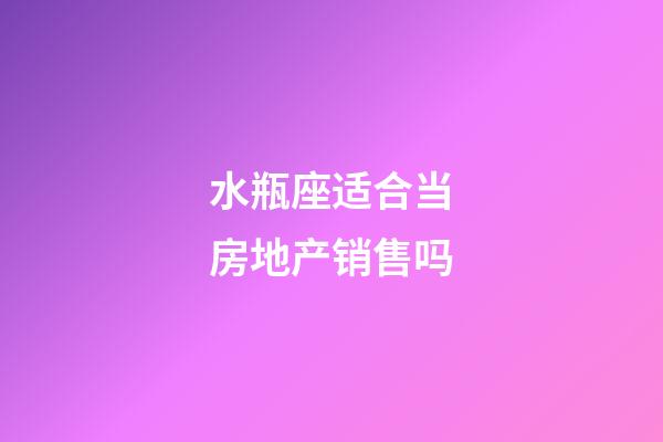 水瓶座适合当房地产销售吗-第1张-星座运势-玄机派