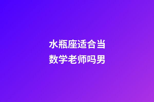 水瓶座适合当数学老师吗男-第1张-星座运势-玄机派