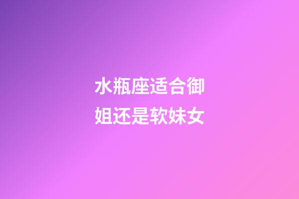 水瓶座适合御姐还是软妹女-第1张-星座运势-玄机派