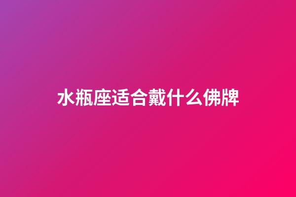 水瓶座适合戴什么佛牌-第1张-星座运势-玄机派