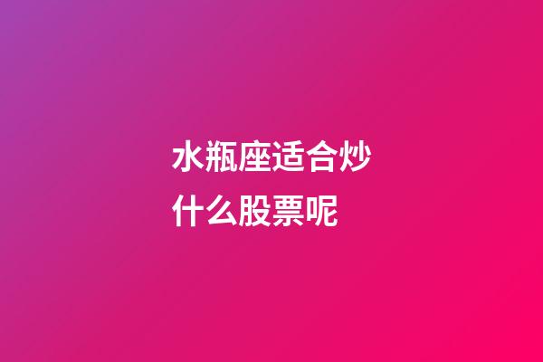 水瓶座适合炒什么股票呢-第1张-星座运势-玄机派