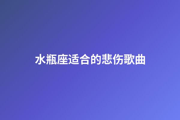 水瓶座适合的悲伤歌曲-第1张-星座运势-玄机派