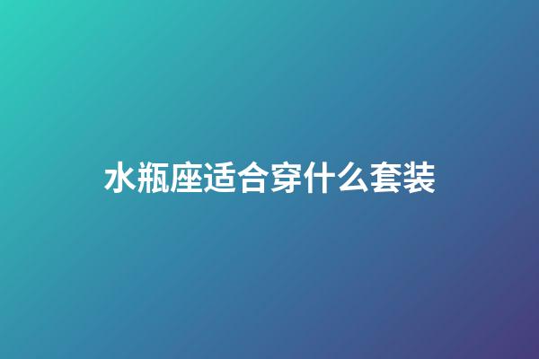 水瓶座适合穿什么套装-第1张-星座运势-玄机派